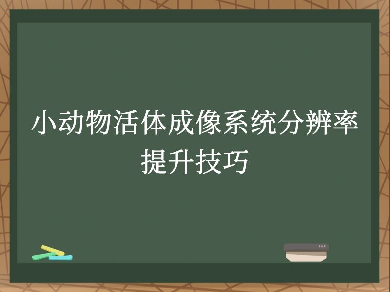小动物活体成像系统分辨率提升技巧